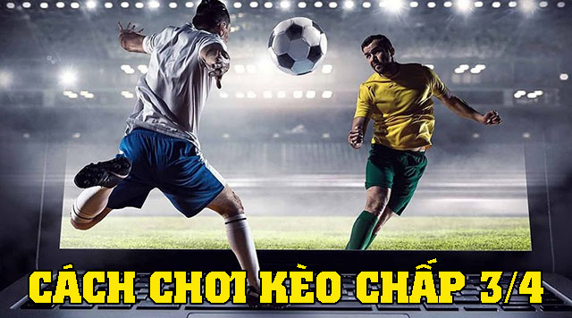 Kinh nghiệm chơi kèo chấp 3/4 chắc thắng